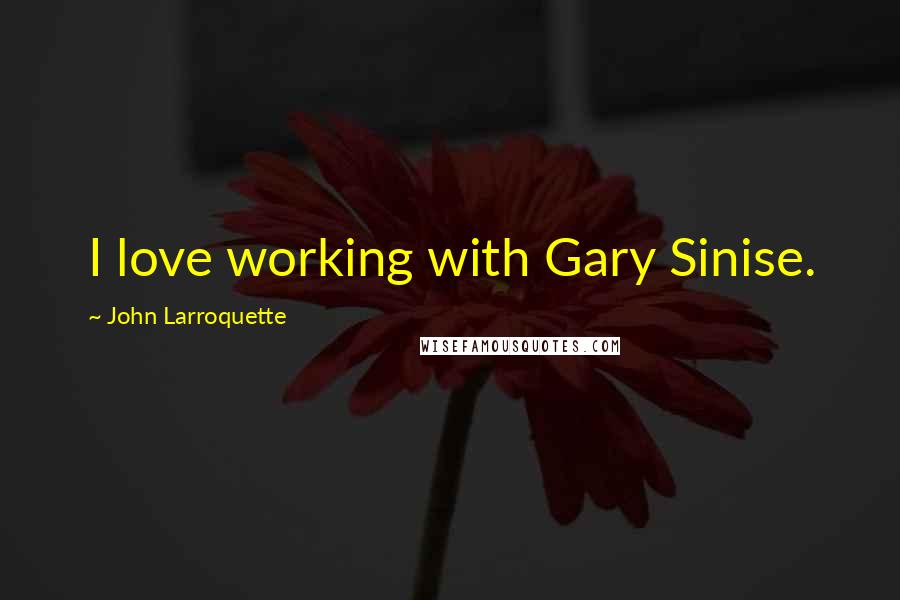 John Larroquette Quotes: I love working with Gary Sinise.