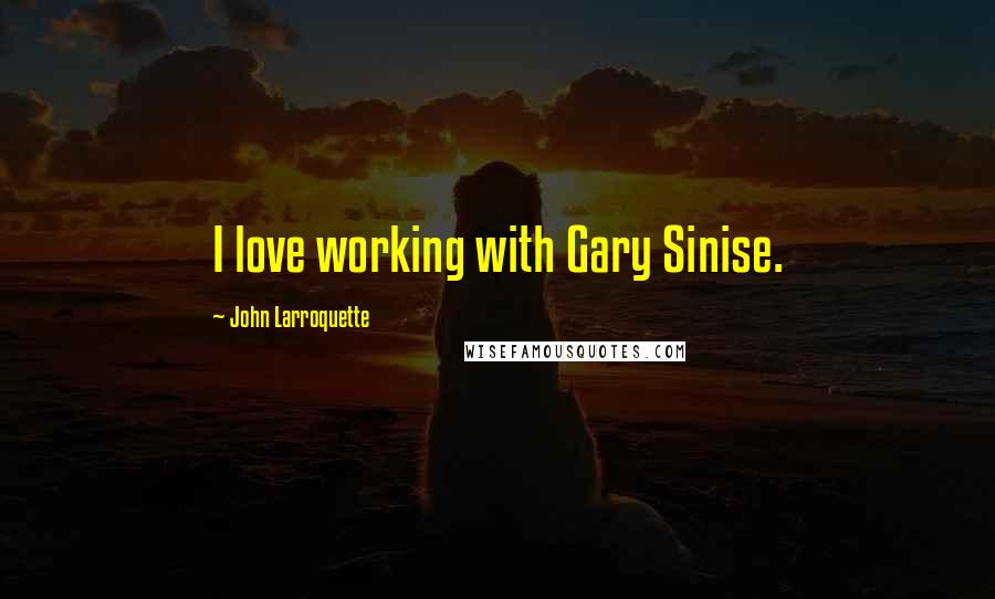 John Larroquette Quotes: I love working with Gary Sinise.