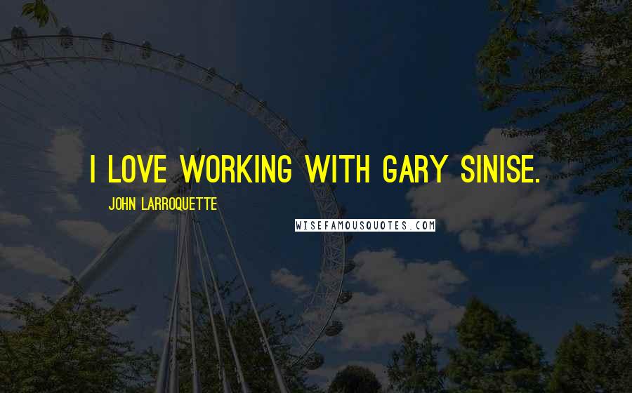 John Larroquette Quotes: I love working with Gary Sinise.