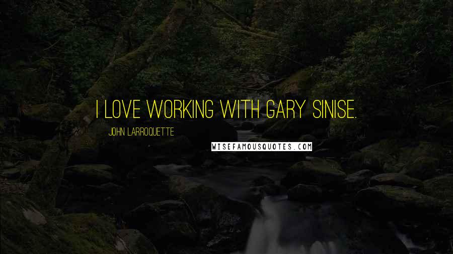 John Larroquette Quotes: I love working with Gary Sinise.