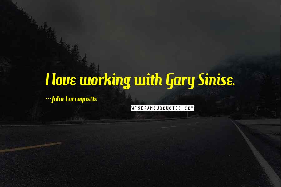 John Larroquette Quotes: I love working with Gary Sinise.
