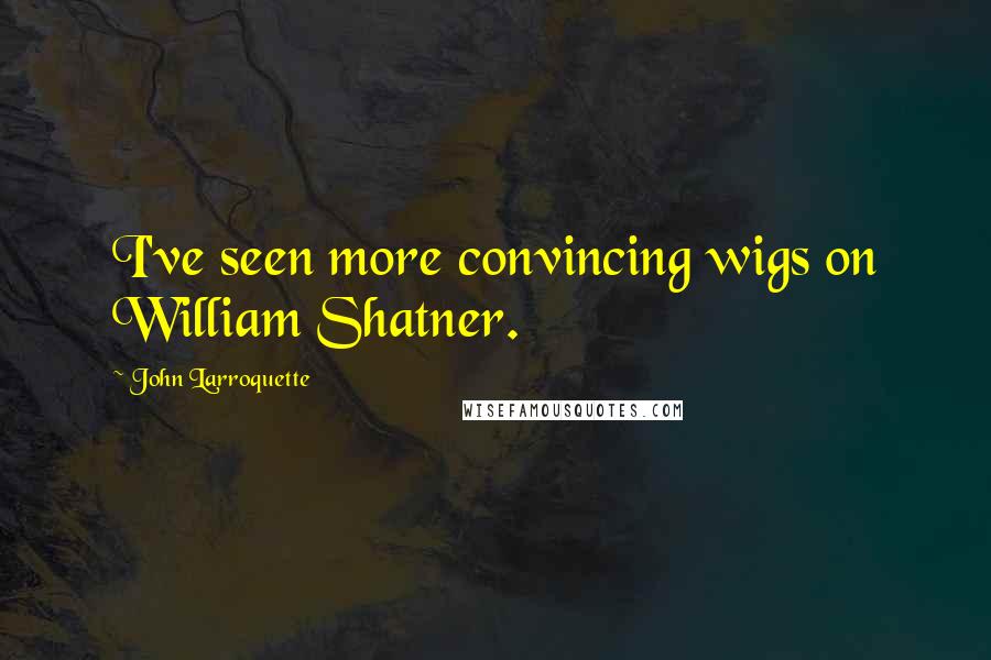 John Larroquette Quotes: I've seen more convincing wigs on William Shatner.