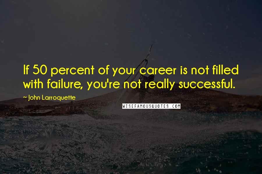 John Larroquette Quotes: If 50 percent of your career is not filled with failure, you're not really successful.