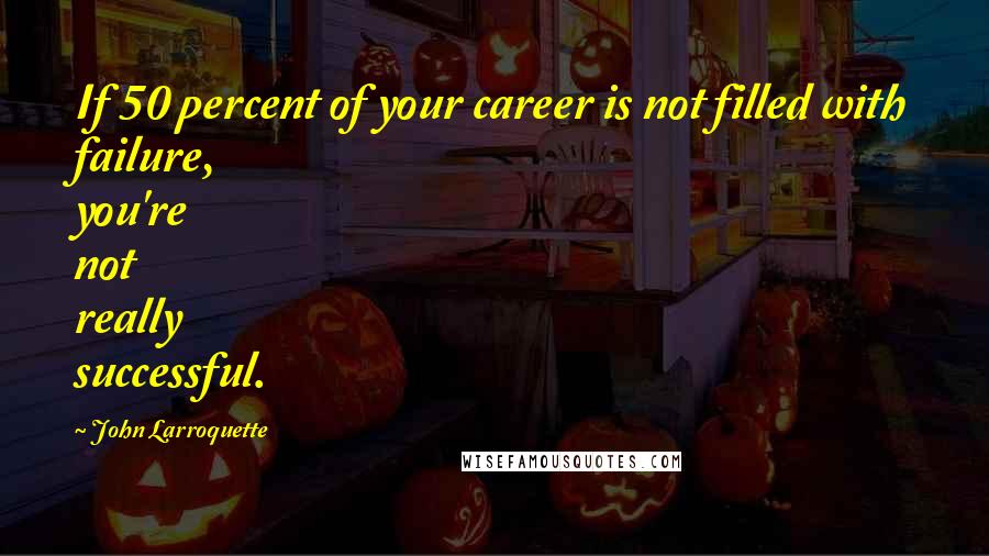 John Larroquette Quotes: If 50 percent of your career is not filled with failure, you're not really successful.