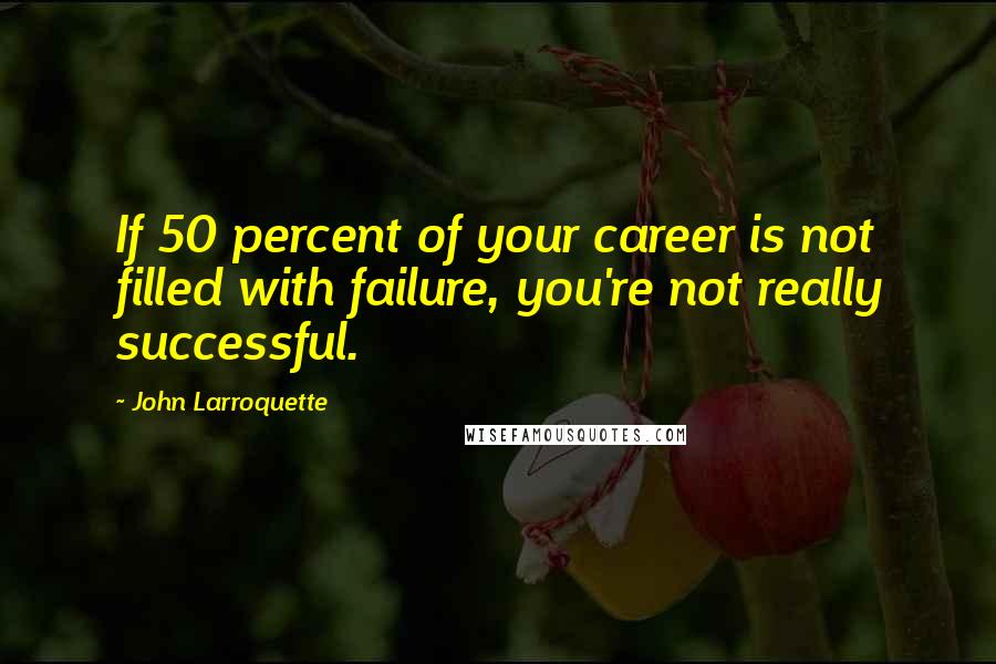 John Larroquette Quotes: If 50 percent of your career is not filled with failure, you're not really successful.