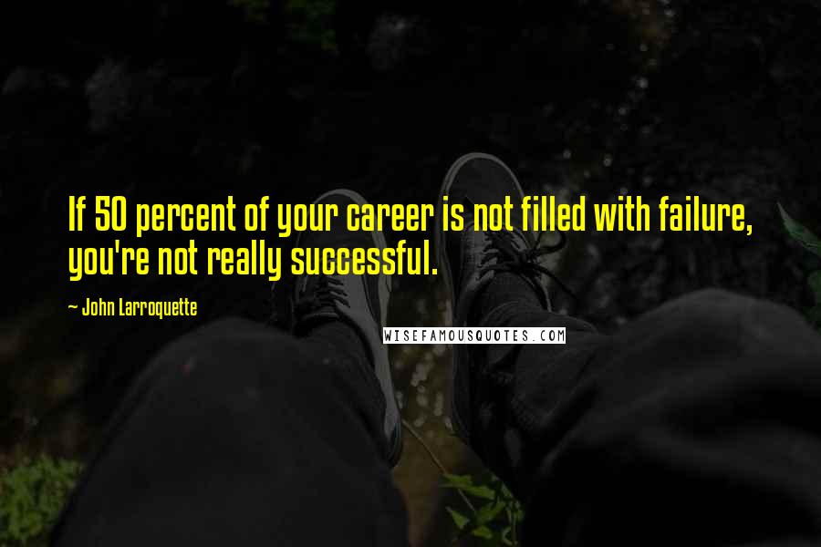 John Larroquette Quotes: If 50 percent of your career is not filled with failure, you're not really successful.