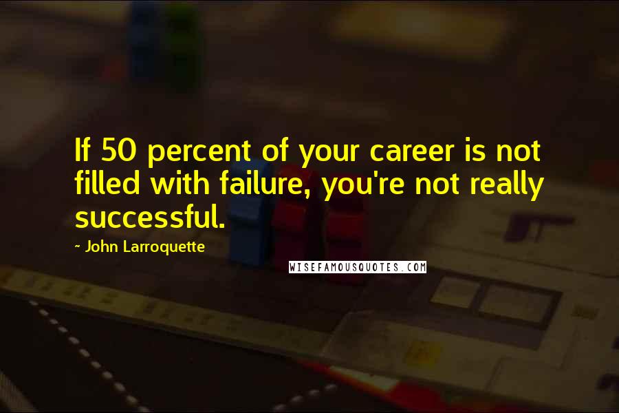 John Larroquette Quotes: If 50 percent of your career is not filled with failure, you're not really successful.