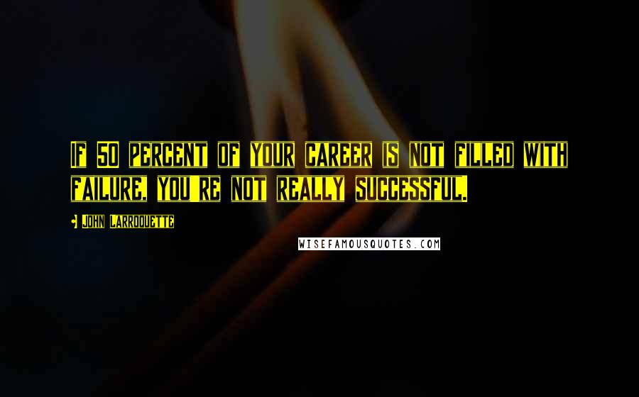 John Larroquette Quotes: If 50 percent of your career is not filled with failure, you're not really successful.