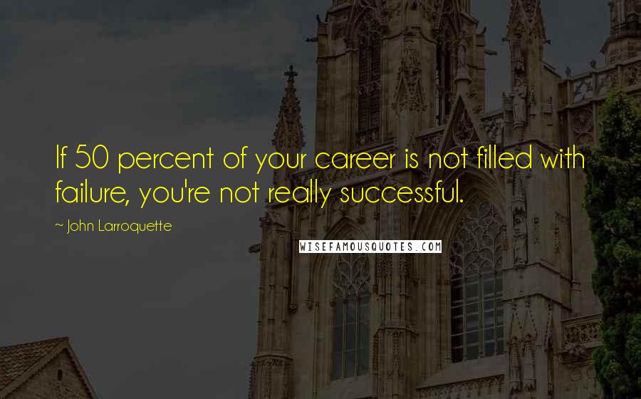 John Larroquette Quotes: If 50 percent of your career is not filled with failure, you're not really successful.