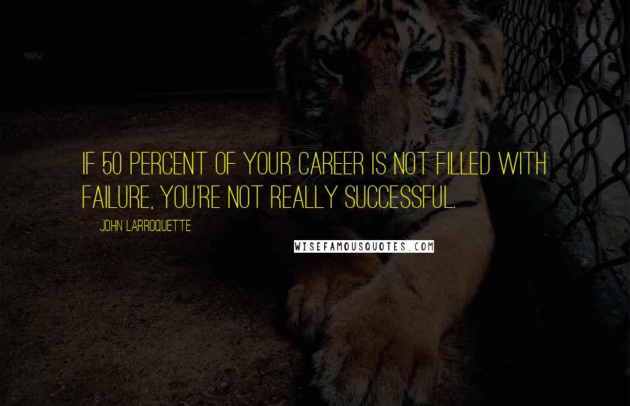 John Larroquette Quotes: If 50 percent of your career is not filled with failure, you're not really successful.