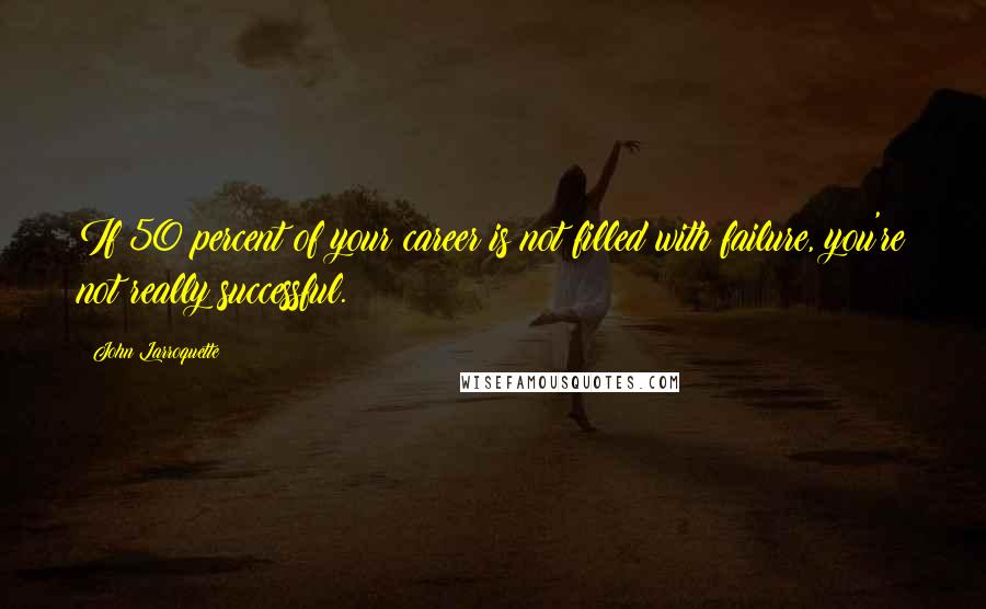 John Larroquette Quotes: If 50 percent of your career is not filled with failure, you're not really successful.