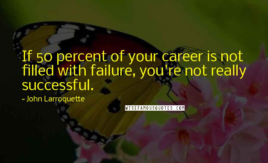 John Larroquette Quotes: If 50 percent of your career is not filled with failure, you're not really successful.