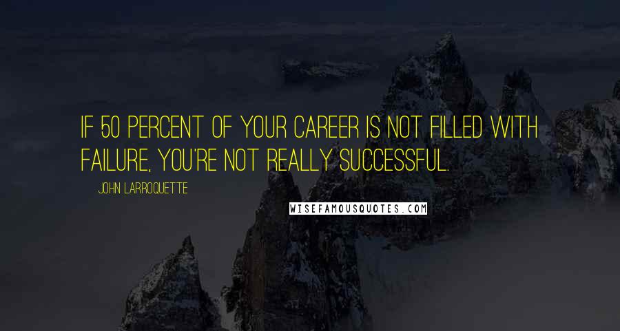 John Larroquette Quotes: If 50 percent of your career is not filled with failure, you're not really successful.