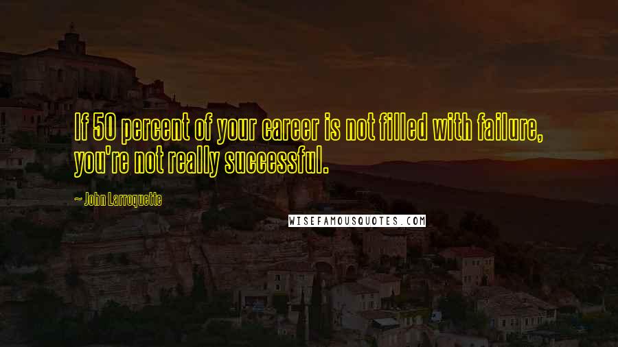 John Larroquette Quotes: If 50 percent of your career is not filled with failure, you're not really successful.