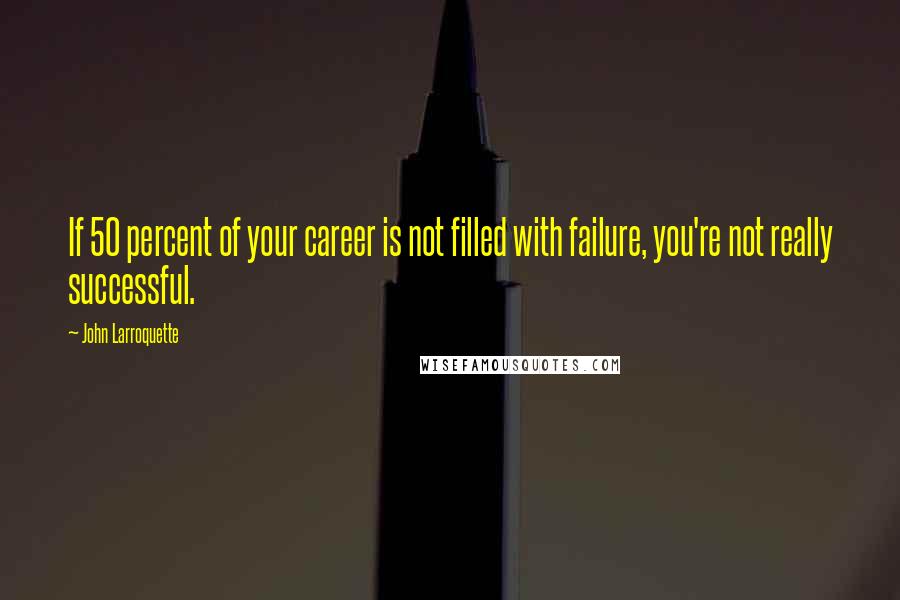 John Larroquette Quotes: If 50 percent of your career is not filled with failure, you're not really successful.