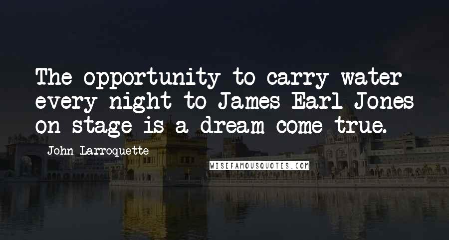 John Larroquette Quotes: The opportunity to carry water every night to James Earl Jones on stage is a dream come true.