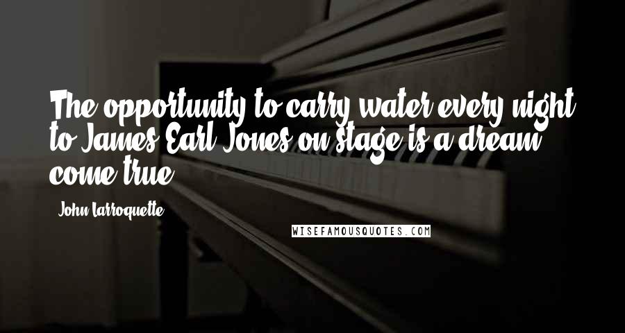 John Larroquette Quotes: The opportunity to carry water every night to James Earl Jones on stage is a dream come true.