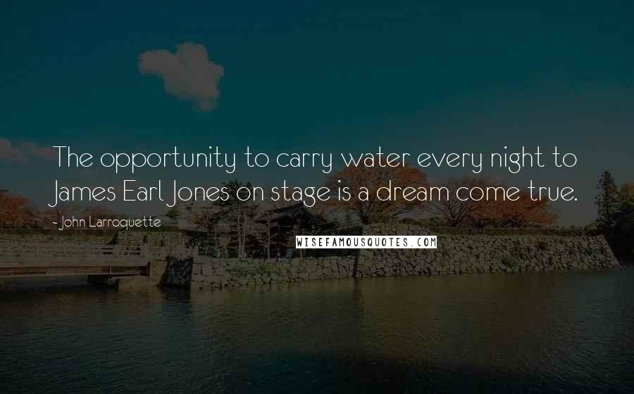 John Larroquette Quotes: The opportunity to carry water every night to James Earl Jones on stage is a dream come true.