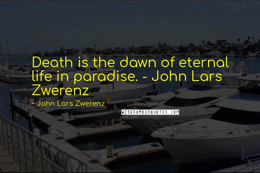 John Lars Zwerenz Quotes: Death is the dawn of eternal life in paradise. - John Lars Zwerenz
