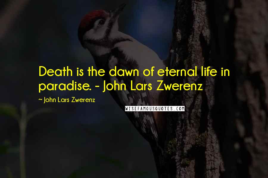 John Lars Zwerenz Quotes: Death is the dawn of eternal life in paradise. - John Lars Zwerenz