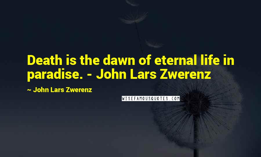 John Lars Zwerenz Quotes: Death is the dawn of eternal life in paradise. - John Lars Zwerenz