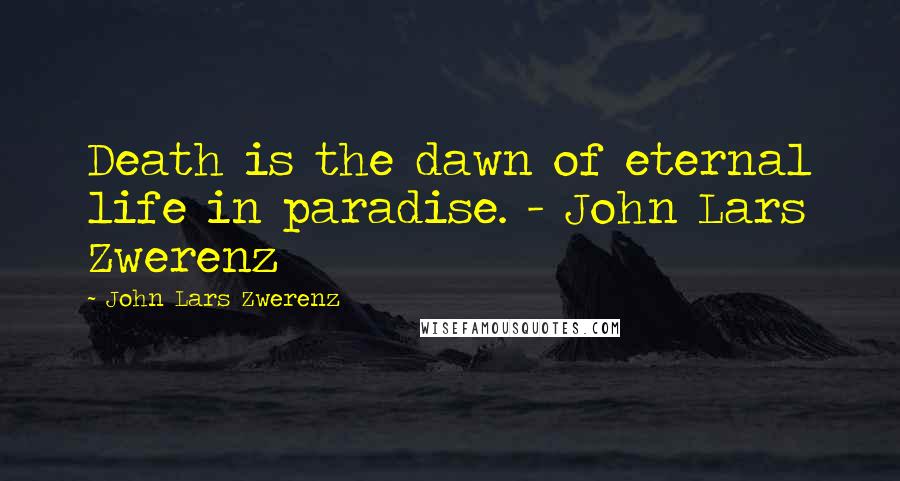 John Lars Zwerenz Quotes: Death is the dawn of eternal life in paradise. - John Lars Zwerenz