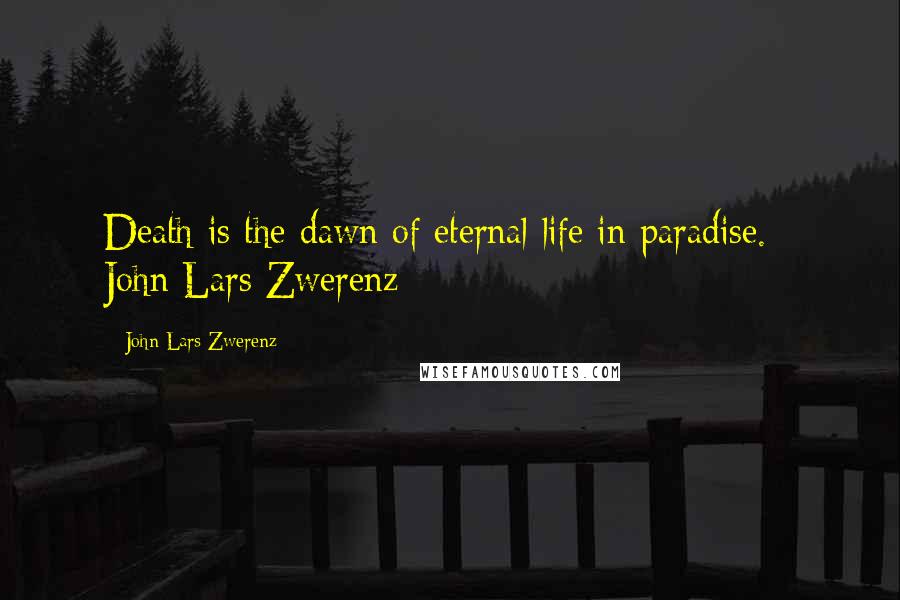 John Lars Zwerenz Quotes: Death is the dawn of eternal life in paradise. - John Lars Zwerenz