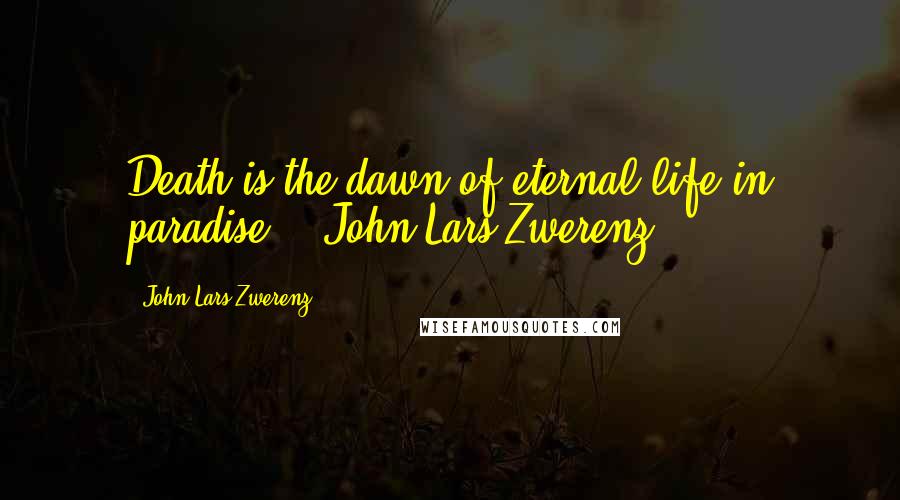 John Lars Zwerenz Quotes: Death is the dawn of eternal life in paradise. - John Lars Zwerenz