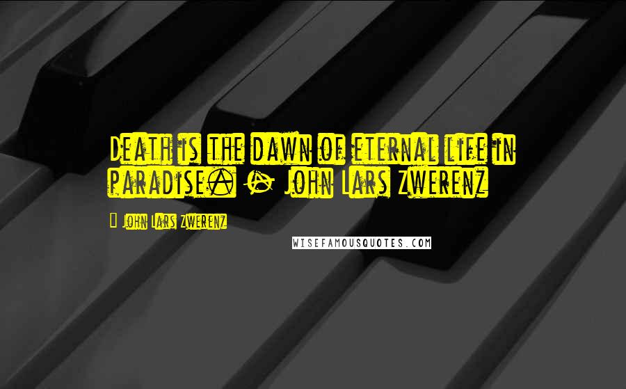 John Lars Zwerenz Quotes: Death is the dawn of eternal life in paradise. - John Lars Zwerenz