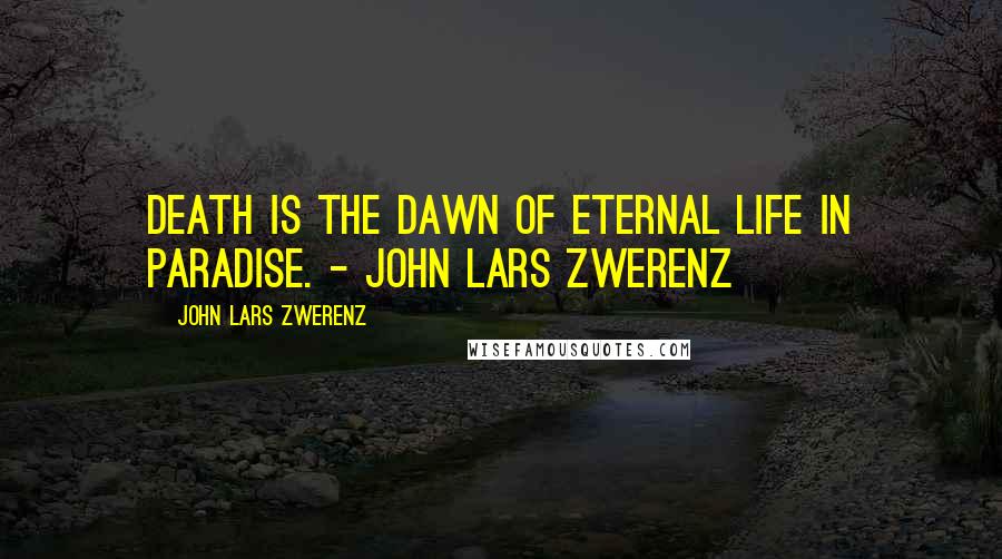 John Lars Zwerenz Quotes: Death is the dawn of eternal life in paradise. - John Lars Zwerenz