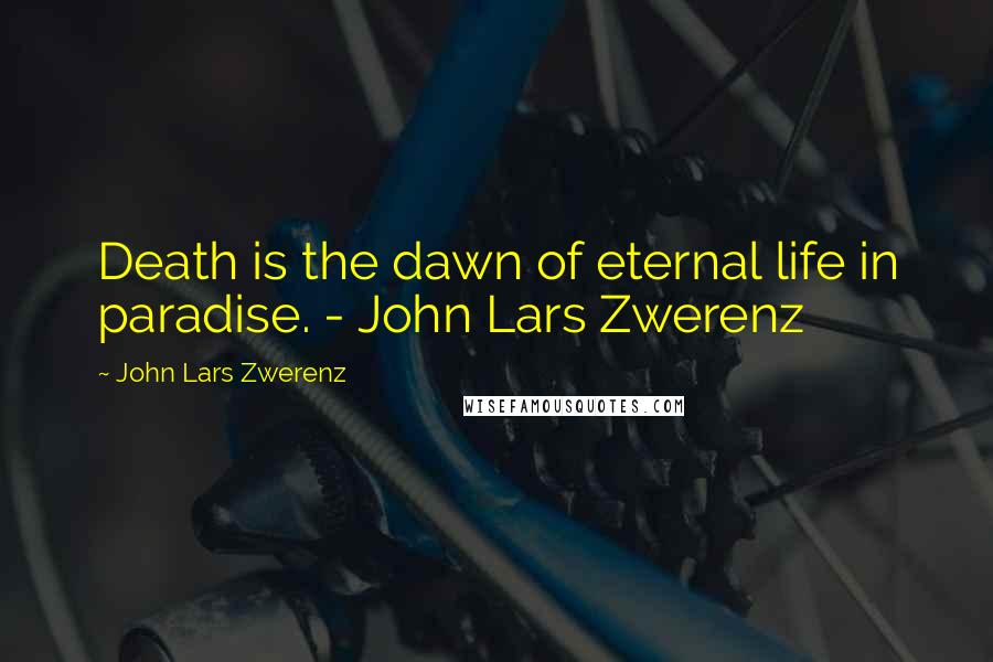 John Lars Zwerenz Quotes: Death is the dawn of eternal life in paradise. - John Lars Zwerenz