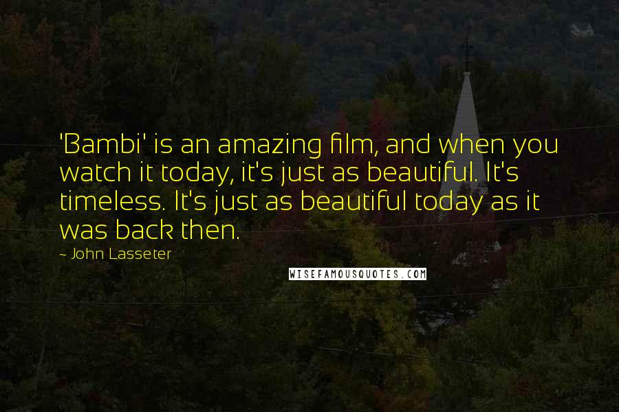 John Lasseter Quotes: 'Bambi' is an amazing film, and when you watch it today, it's just as beautiful. It's timeless. It's just as beautiful today as it was back then.