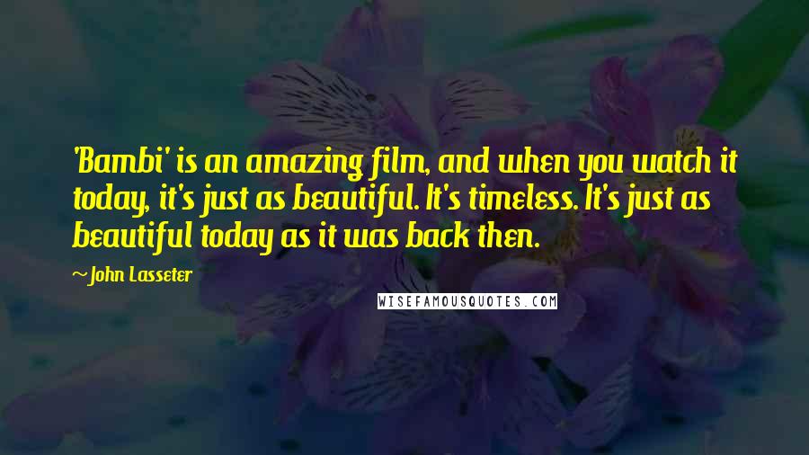 John Lasseter Quotes: 'Bambi' is an amazing film, and when you watch it today, it's just as beautiful. It's timeless. It's just as beautiful today as it was back then.