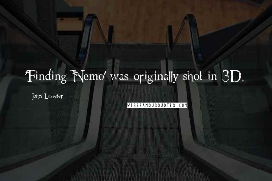 John Lasseter Quotes: 'Finding Nemo' was originally shot in 3D.