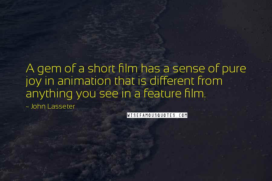 John Lasseter Quotes: A gem of a short film has a sense of pure joy in animation that is different from anything you see in a feature film.