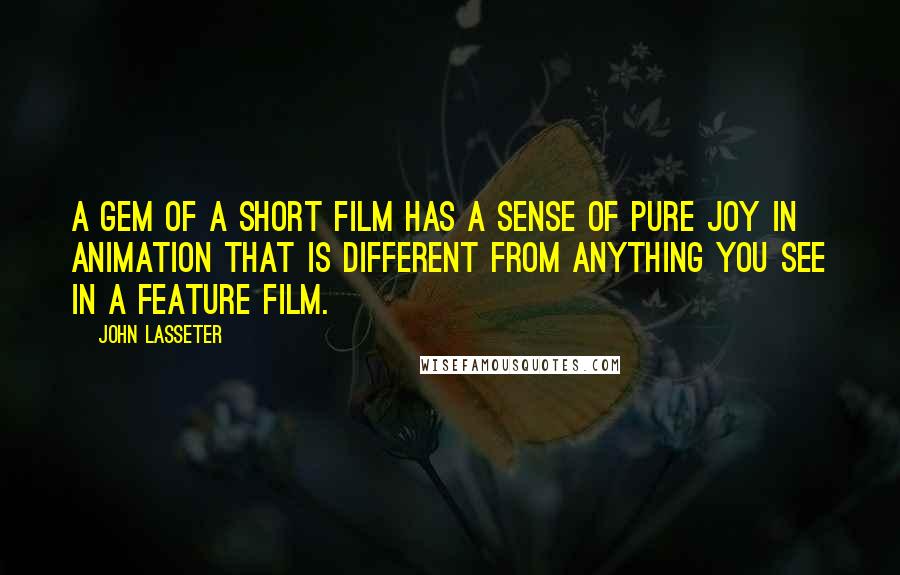 John Lasseter Quotes: A gem of a short film has a sense of pure joy in animation that is different from anything you see in a feature film.