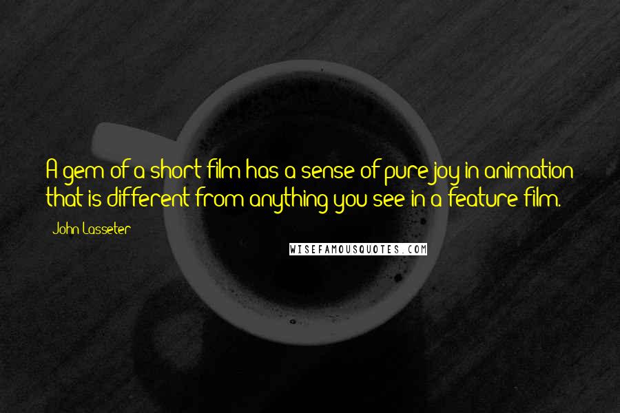 John Lasseter Quotes: A gem of a short film has a sense of pure joy in animation that is different from anything you see in a feature film.