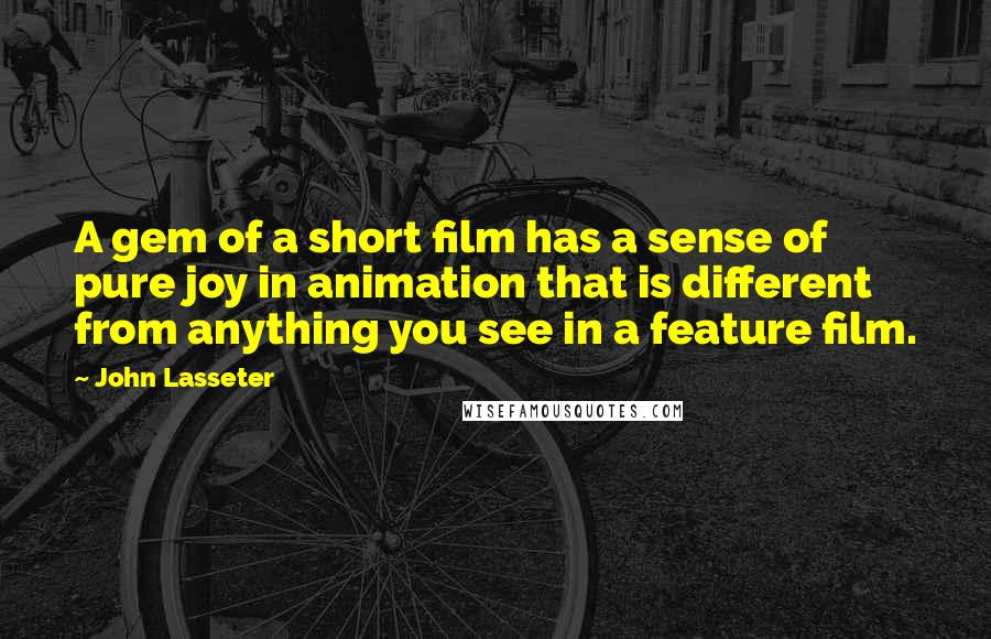 John Lasseter Quotes: A gem of a short film has a sense of pure joy in animation that is different from anything you see in a feature film.