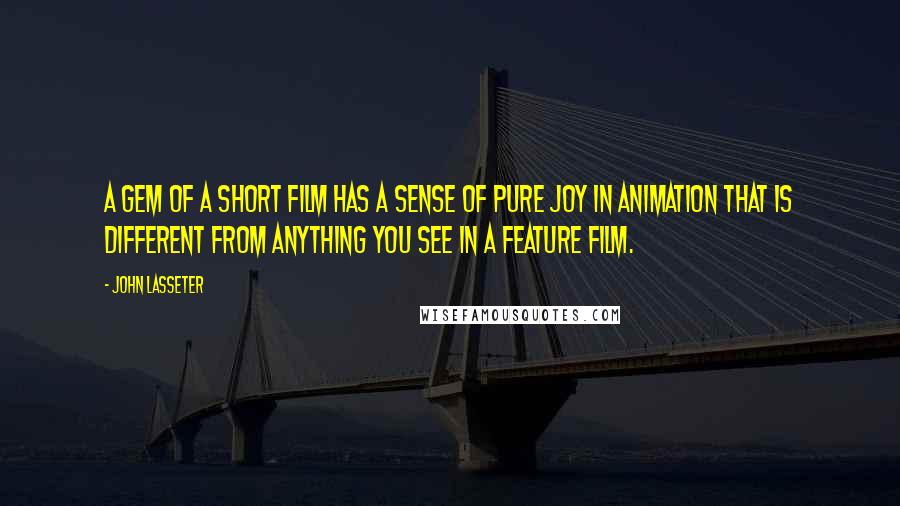 John Lasseter Quotes: A gem of a short film has a sense of pure joy in animation that is different from anything you see in a feature film.