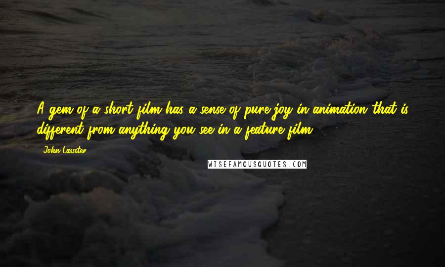 John Lasseter Quotes: A gem of a short film has a sense of pure joy in animation that is different from anything you see in a feature film.