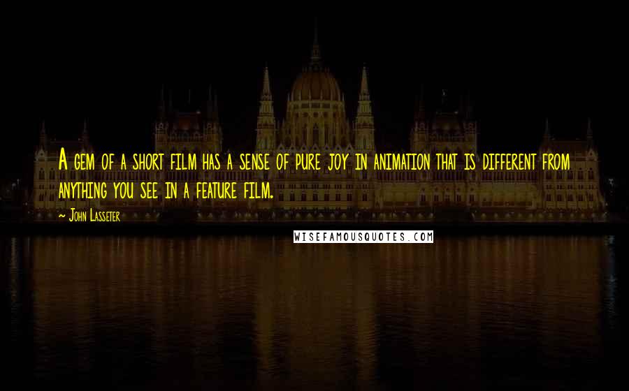 John Lasseter Quotes: A gem of a short film has a sense of pure joy in animation that is different from anything you see in a feature film.