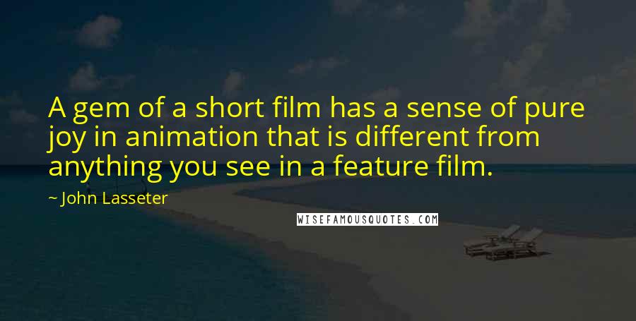 John Lasseter Quotes: A gem of a short film has a sense of pure joy in animation that is different from anything you see in a feature film.