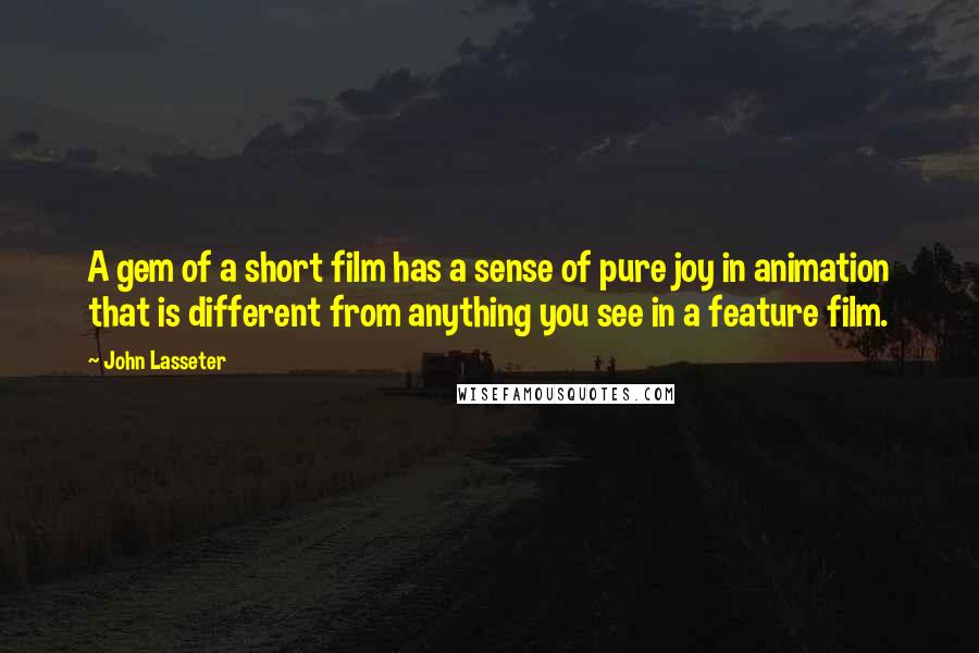 John Lasseter Quotes: A gem of a short film has a sense of pure joy in animation that is different from anything you see in a feature film.