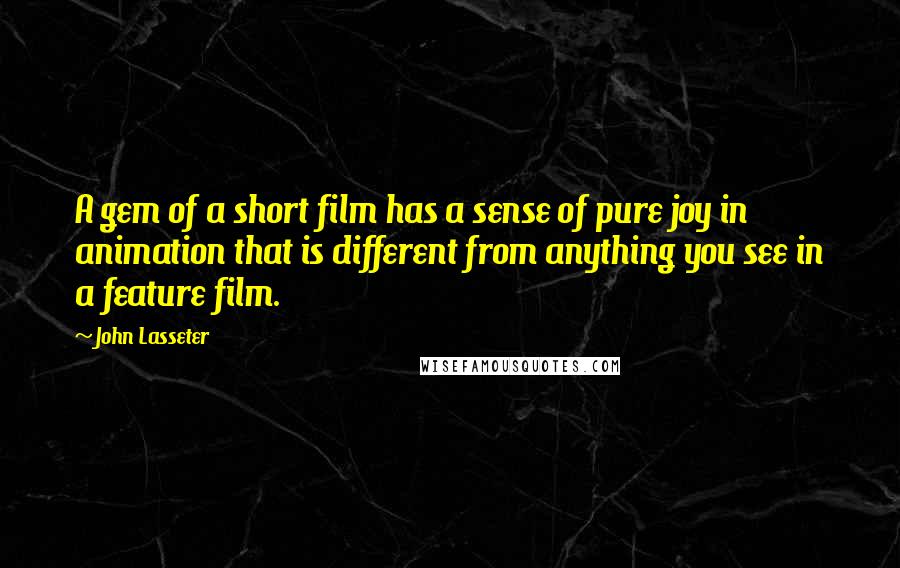 John Lasseter Quotes: A gem of a short film has a sense of pure joy in animation that is different from anything you see in a feature film.