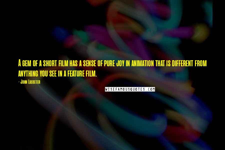 John Lasseter Quotes: A gem of a short film has a sense of pure joy in animation that is different from anything you see in a feature film.