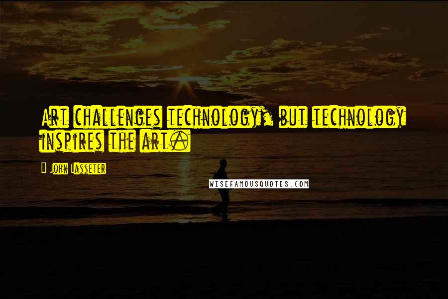 John Lasseter Quotes: Art challenges technology, but technology inspires the art.