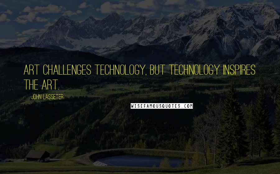 John Lasseter Quotes: Art challenges technology, but technology inspires the art.