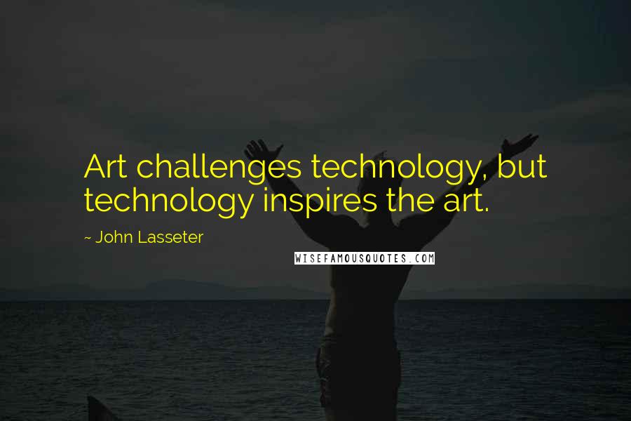 John Lasseter Quotes: Art challenges technology, but technology inspires the art.