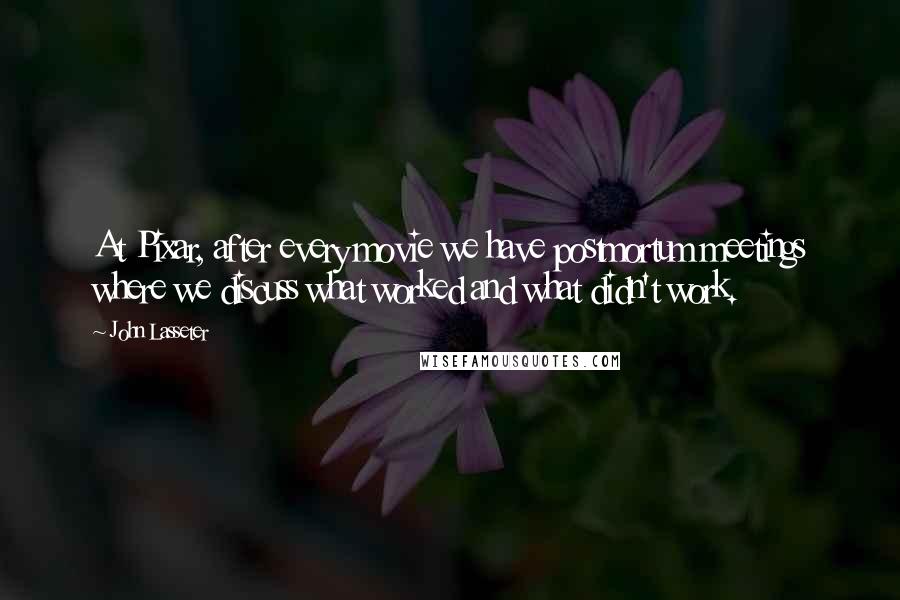 John Lasseter Quotes: At Pixar, after every movie we have postmortum meetings where we discuss what worked and what didn't work.