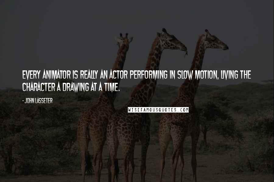 John Lasseter Quotes: Every animator is really an actor performing in slow motion, living the character a drawing at a time.